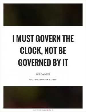I must govern the clock, not be governed by it Picture Quote #1