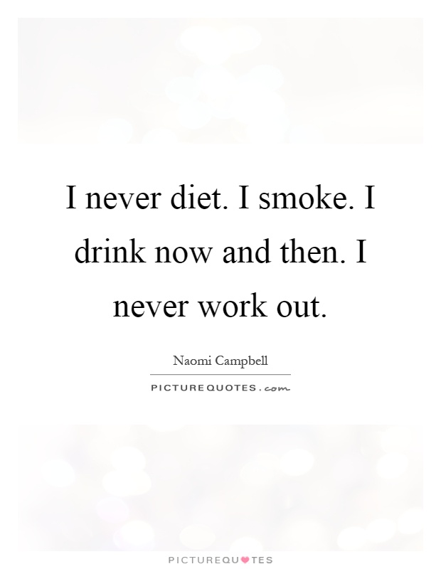 I never diet. I smoke. I drink now and then. I never work out Picture Quote #1