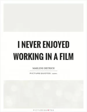 I never enjoyed working in a film Picture Quote #1