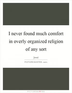 I never found much comfort in overly organized religion of any sort Picture Quote #1