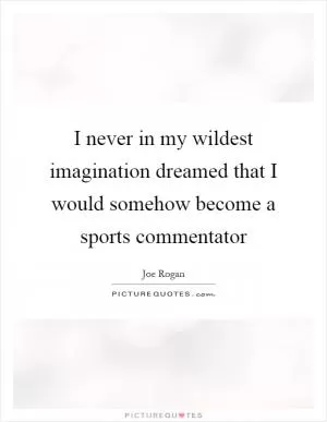 I never in my wildest imagination dreamed that I would somehow become a sports commentator Picture Quote #1