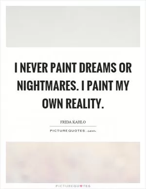 I never paint dreams or nightmares. I paint my own reality Picture Quote #1