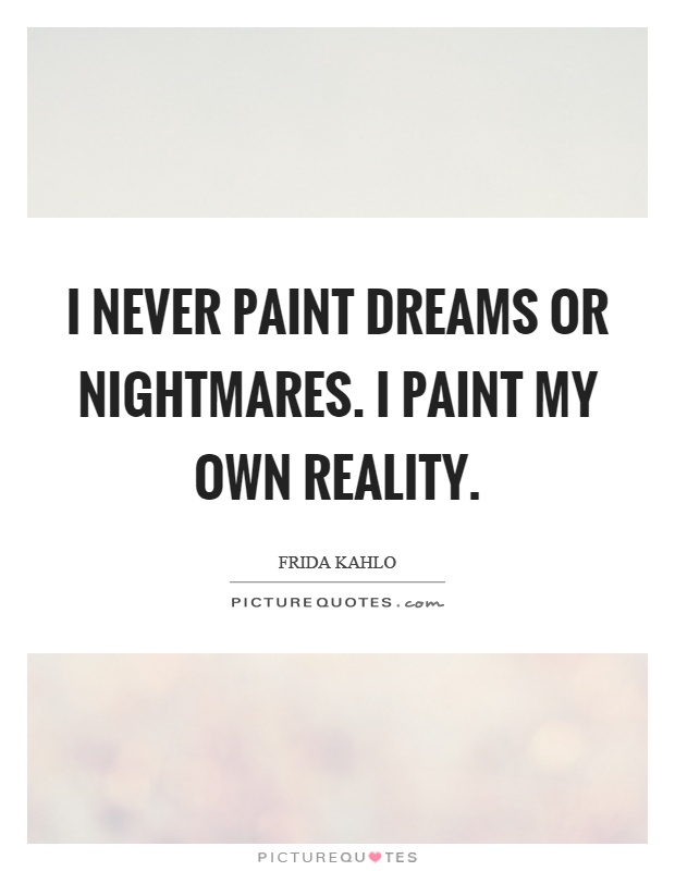 I never paint dreams or nightmares. I paint my own reality Picture Quote #1
