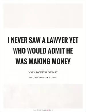 I never saw a lawyer yet who would admit he was making money Picture Quote #1