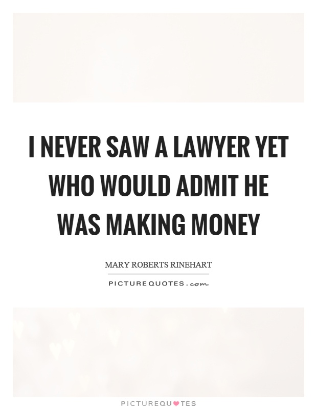 I never saw a lawyer yet who would admit he was making money Picture Quote #1