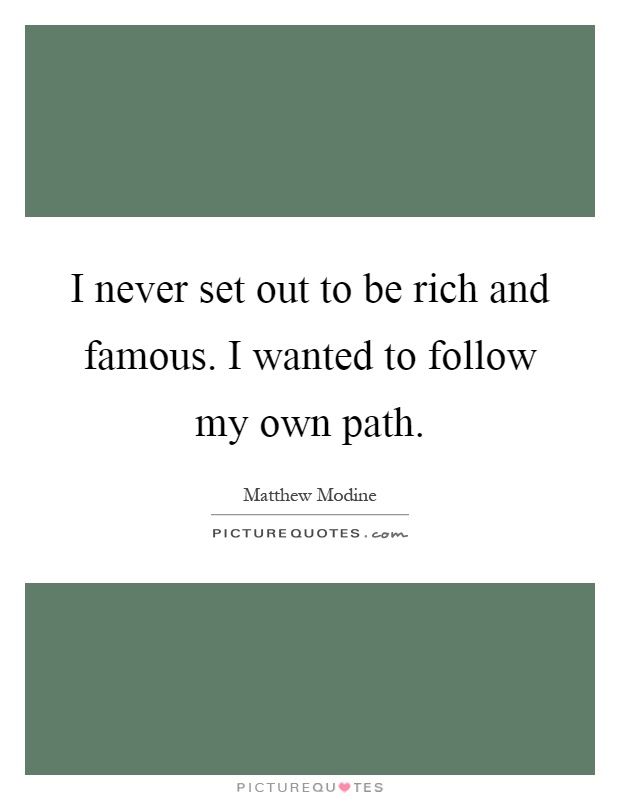 I never set out to be rich and famous. I wanted to follow my own path Picture Quote #1