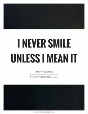 I never smile unless I mean it Picture Quote #1