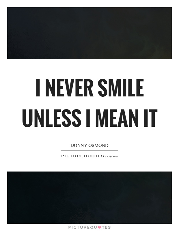 I never smile unless I mean it Picture Quote #1