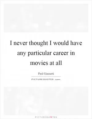 I never thought I would have any particular career in movies at all Picture Quote #1