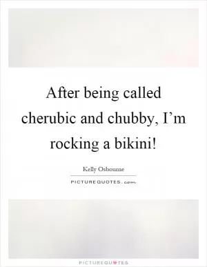 After being called cherubic and chubby, I’m rocking a bikini! Picture Quote #1
