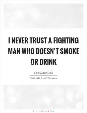 I never trust a fighting man who doesn’t smoke or drink Picture Quote #1