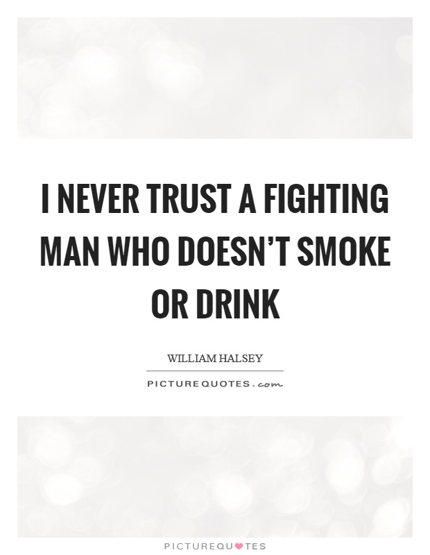 I never trust a fighting man who doesn't smoke or drink Picture Quote #1