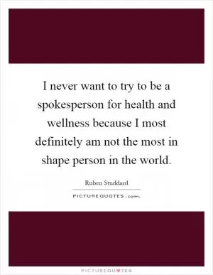 I never want to try to be a spokesperson for health and wellness because I most definitely am not the most in shape person in the world Picture Quote #1