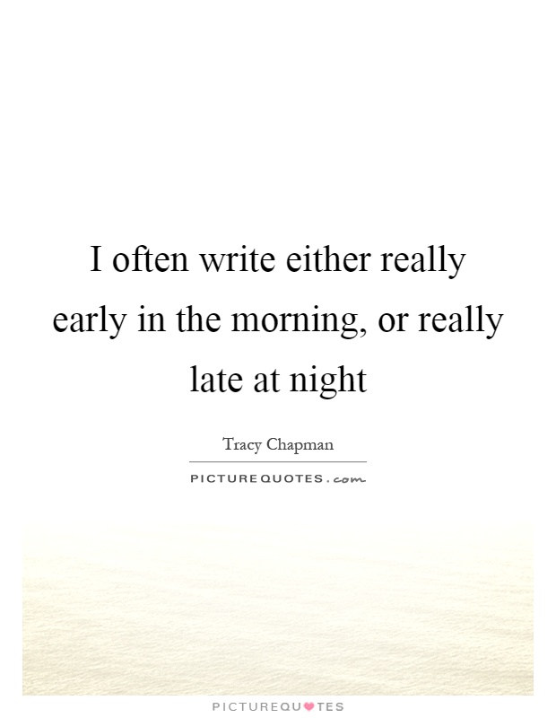 I often write either really early in the morning, or really late at night Picture Quote #1