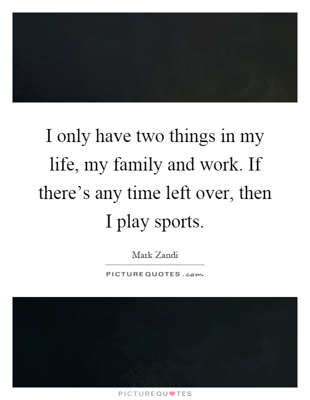I only have two things in my life, my family and work. If there's any time left over, then I play sports Picture Quote #1