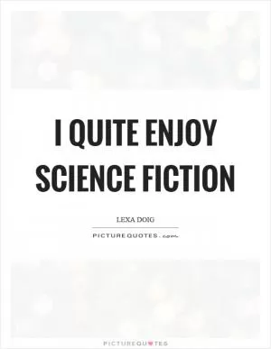 I quite enjoy science fiction Picture Quote #1