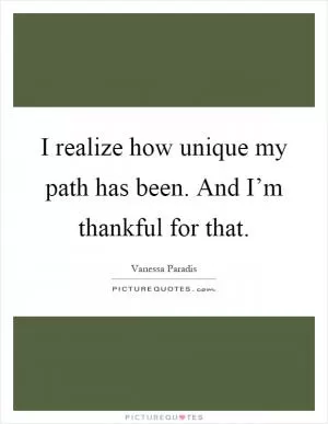 I realize how unique my path has been. And I’m thankful for that Picture Quote #1