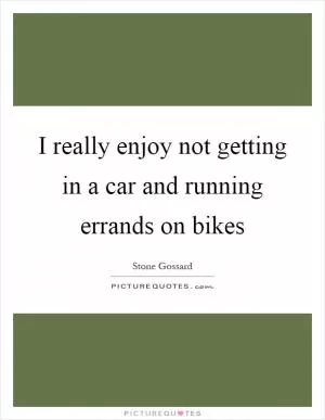 I really enjoy not getting in a car and running errands on bikes Picture Quote #1
