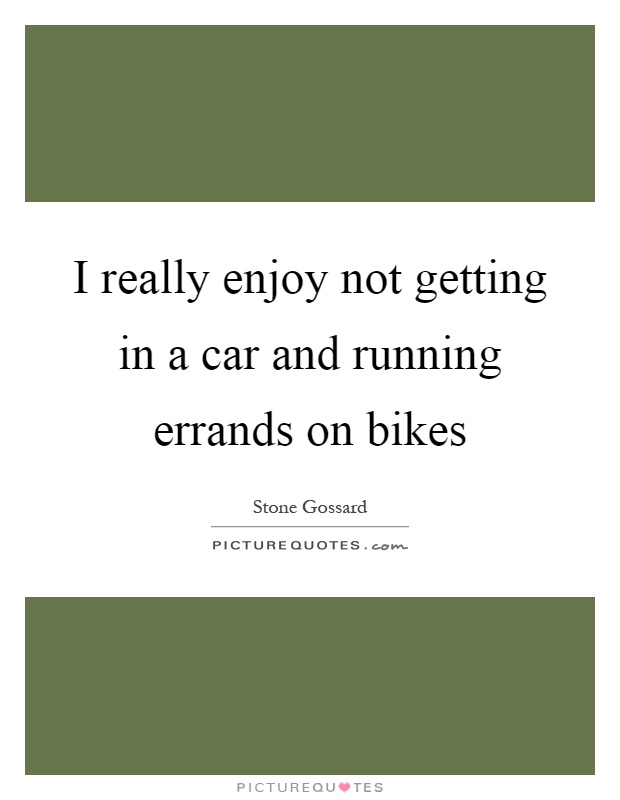 I really enjoy not getting in a car and running errands on bikes Picture Quote #1