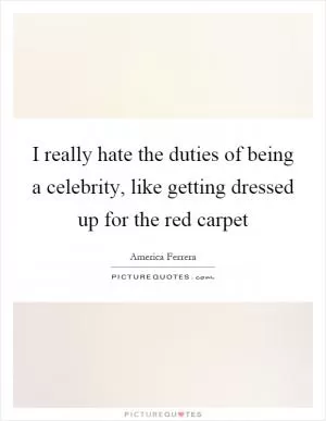 I really hate the duties of being a celebrity, like getting dressed up for the red carpet Picture Quote #1