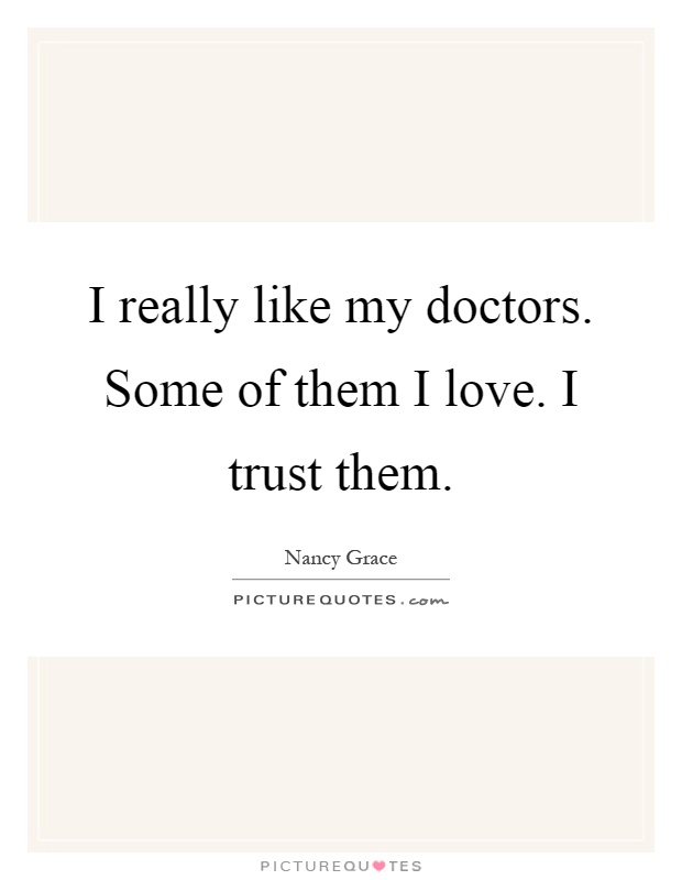 I really like my doctors. Some of them I love. I trust them Picture Quote #1