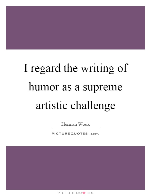 I regard the writing of humor as a supreme artistic challenge Picture Quote #1