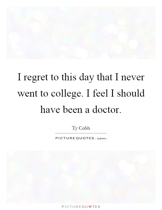 I regret to this day that I never went to college. I feel I should have been a doctor Picture Quote #1