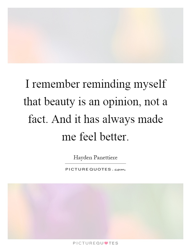 I remember reminding myself that beauty is an opinion, not a fact. And it has always made me feel better Picture Quote #1