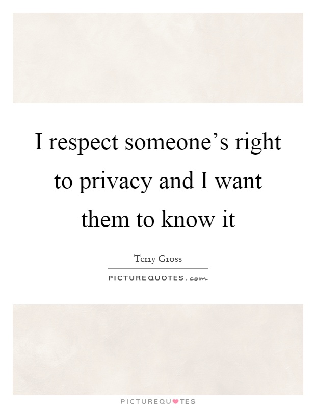 I respect someone's right to privacy and I want them to know it Picture Quote #1