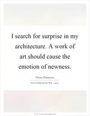 I search for surprise in my architecture. A work of art should cause the emotion of newness Picture Quote #1