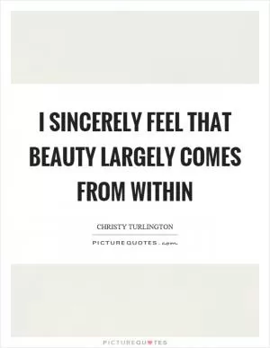 I sincerely feel that beauty largely comes from within Picture Quote #1