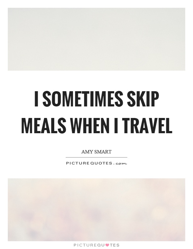 I sometimes skip meals when I travel Picture Quote #1