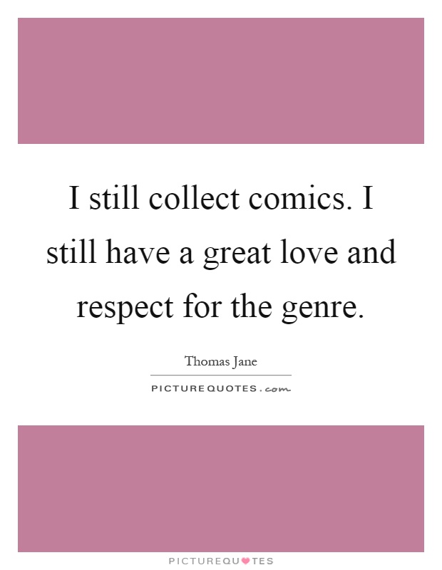 I still collect comics. I still have a great love and respect for the genre Picture Quote #1