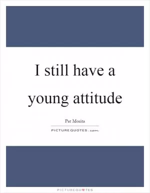 I still have a young attitude Picture Quote #1