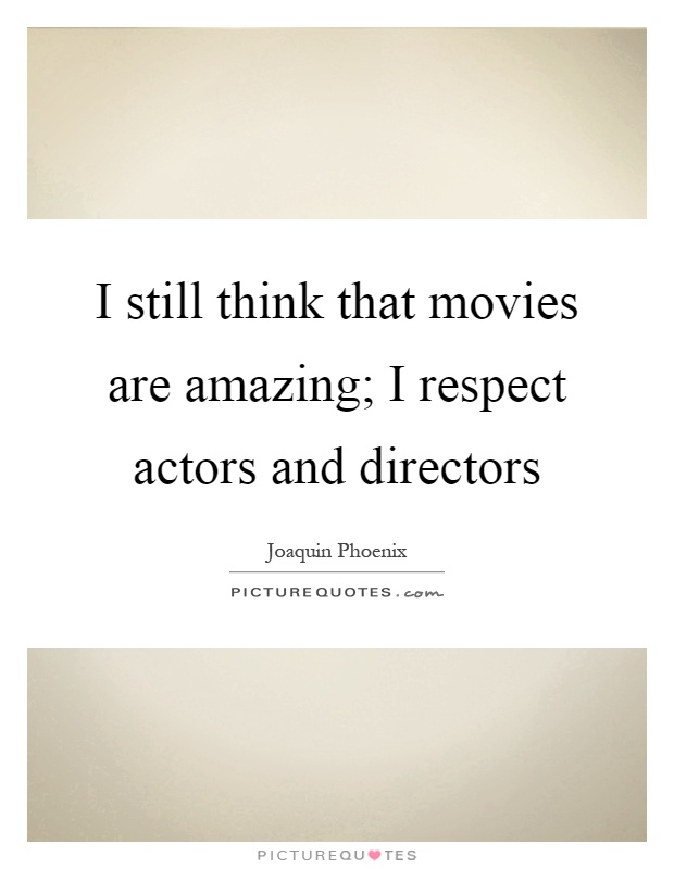 I still think that movies are amazing; I respect actors and directors Picture Quote #1