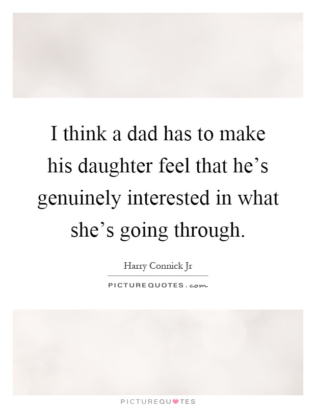 I think a dad has to make his daughter feel that he's genuinely interested in what she's going through Picture Quote #1