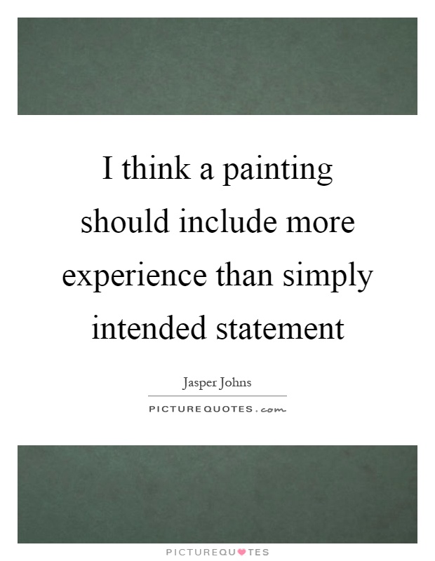 I think a painting should include more experience than simply intended statement Picture Quote #1