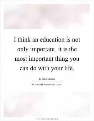 I think an education is not only important, it is the most important thing you can do with your life Picture Quote #1