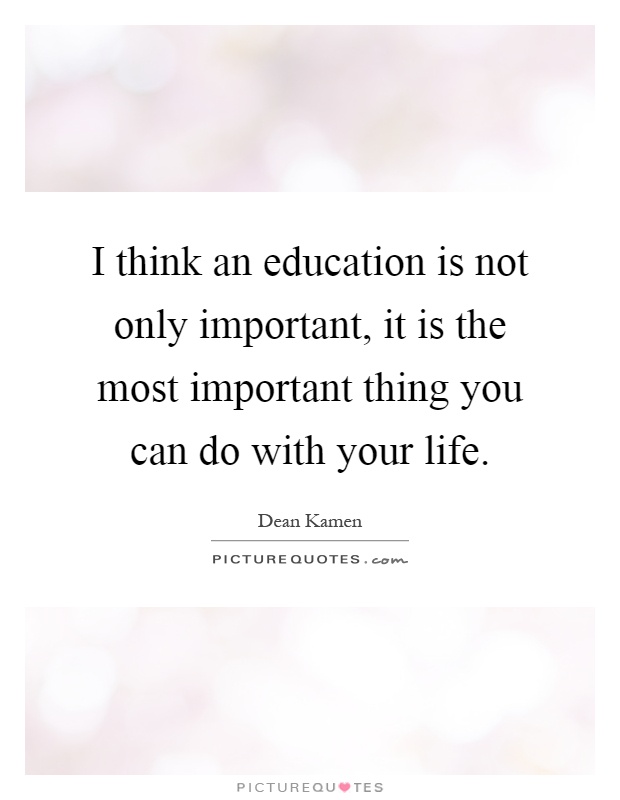 I think an education is not only important, it is the most important thing you can do with your life Picture Quote #1