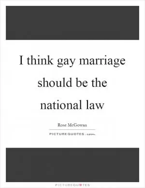 I think gay marriage should be the national law Picture Quote #1
