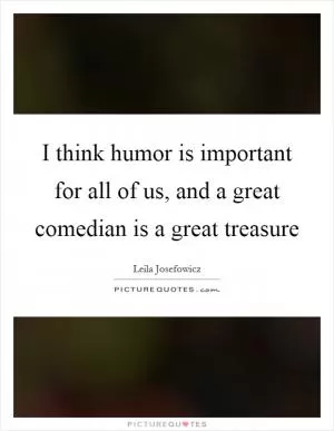 I think humor is important for all of us, and a great comedian is a great treasure Picture Quote #1