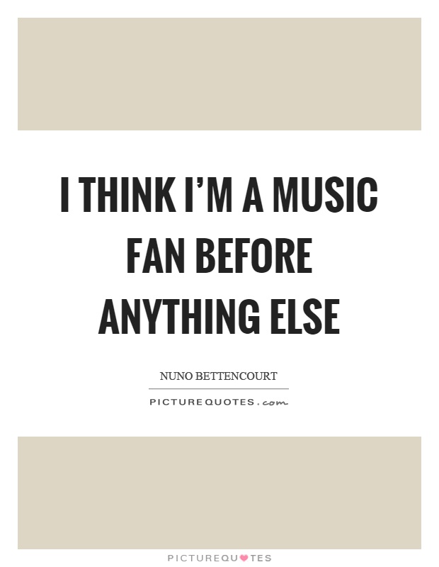 I think I'm a music fan before anything else Picture Quote #1