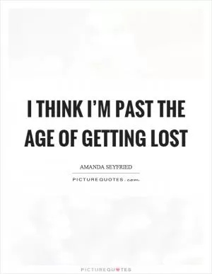 I think I’m past the age of getting lost Picture Quote #1