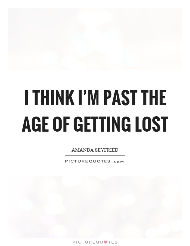 I think I'm past the age of getting lost Picture Quote #1