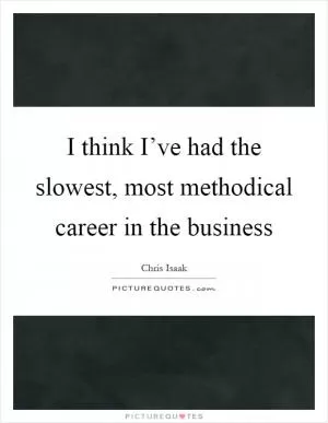 I think I’ve had the slowest, most methodical career in the business Picture Quote #1