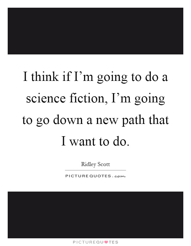 I think if I'm going to do a science fiction, I'm going to go down a new path that I want to do Picture Quote #1