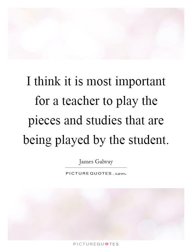 I think it is most important for a teacher to play the pieces and studies that are being played by the student Picture Quote #1