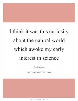 I think it was this curiosity about the natural world which awoke my early interest in science Picture Quote #1