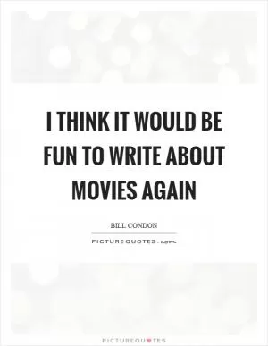 I think it would be fun to write about movies again Picture Quote #1