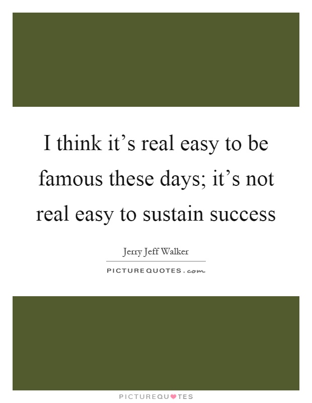 I think it's real easy to be famous these days; it's not real easy to sustain success Picture Quote #1